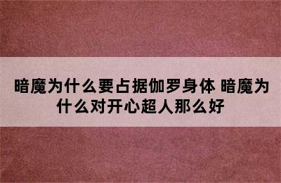 暗魔为什么要占据伽罗身体 暗魔为什么对开心超人那么好